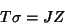 \begin{displaymath}T\sigma = JZ\end{displaymath}