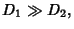 $D_{1}\gg D_{2},$