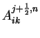 $A_{ik}^{j+\frac{1}{2},n}$