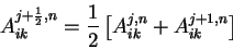 \begin{displaymath}
A_{ik}^{j+\frac{1}{2},n}=\frac{1}{2}
\left[
A_{ik}^{j,n}+A_{ik}^{j+1,n}
\right]
\end{displaymath}