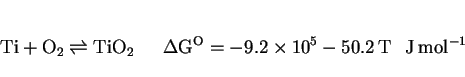 \begin{displaymath}{\rm Ti + O_2 \rightleftharpoons TiO_2~~~~~~ \Delta G^O = -9.2\times10^5 -50.2\,T~~~J\,mol^{-1}} \end{displaymath}