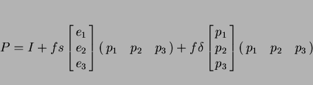 \begin{displaymath}P = I + fs \left[\matrix{e_1 \cr e_2 \cr e_3} \right] \left(... ...cr p_2 \cr p_3} \right] \left(\matrix{p_1 &mp; p_2 &mp; p_3}\right) \end{displaymath}