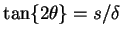 $\tan \{2\theta\} = s/\delta$