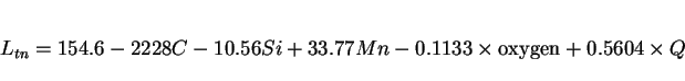 \begin{displaymath}L_{tn} = 154.6 - 2228C - 10.56Si +33.77Mn - 0.1133\times {\rm oxygen} + 0.5604 \times Q \end{displaymath}