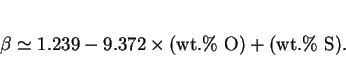 \begin{displaymath}\beta \simeq 1.239 - 9.372 \times (\rm wt.\%\ O) + (\rm wt.\%\ S). \end{displaymath}