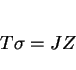 \begin{displaymath}T \sigma = J Z \end{displaymath}