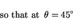 \begin{displaymath}\hbox{so that at~~}\theta =45^\circ \end{displaymath}