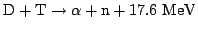 $\displaystyle \mathrm{D+T\rightarrow \alpha+n+17.6 \textrm{ }MeV}$