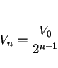 \begin{displaymath}
V_n = \frac{V_0}{2^{n-1}}
\end{displaymath}