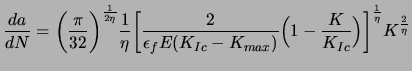 $\displaystyle \frac{da}{dN} = \bigg( \frac{\pi}{32} \bigg)^{\frac{1}{2\eta}} \f... ... ) } \Big(1 - \frac{K}{K_{Ic}} \Big) \bigg]^{\frac{1}{\eta}} K^{\frac{2}{\eta}}$