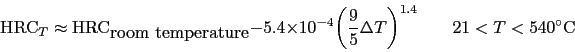 \begin{displaymath} \hbox{ HRC}_{T} \approx \hbox{ HRC}_{\hbox{room temperature}} ... ...\frac{9}{5}\Delta T\biggr)^{1.4} \qquad 21<T<540^\circ{\rm C} \end{displaymath}