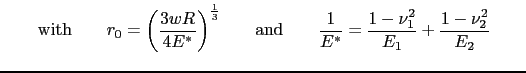 $\displaystyle \qquad \hbox{with}\qquad r_0=\biggl(\frac{3wR}{4E^*}\biggr)^{\fra... ...{and} \qquad \frac{1}{E^*}=\frac{1-\nu_1^2}{E_1} + \frac{1-\nu_2^2}{E_2} \qquad$